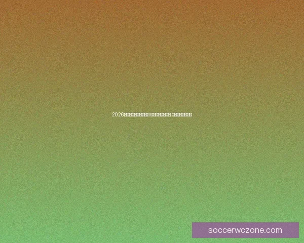 2026世界杯各队积分榜揭晓 强强对决赛况激烈 热门球队表现亮眼