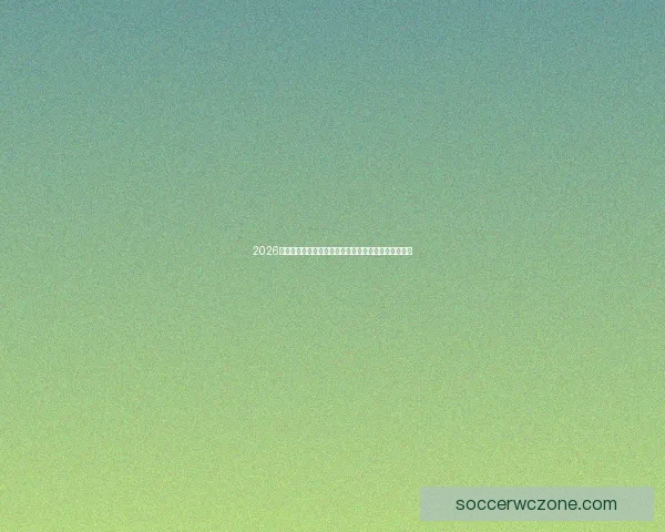 2026年世界杯赛事预测：各大球队表现分析与冠军之争展望