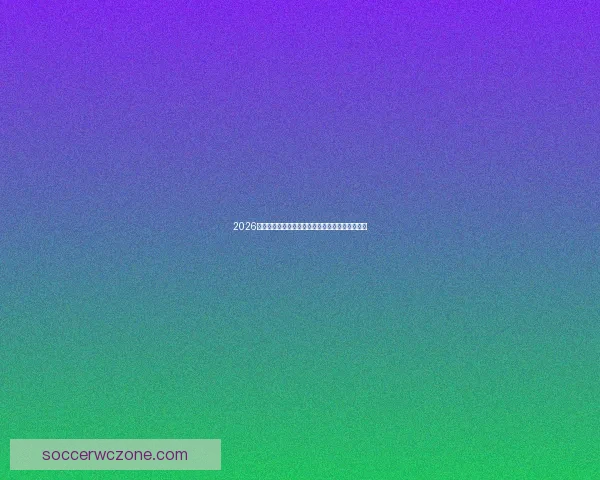 2026世界杯投注指南全面解析热门球队与最佳投注策略