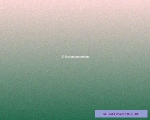 2026世界杯举办地全面解析与赛事亮点前瞻