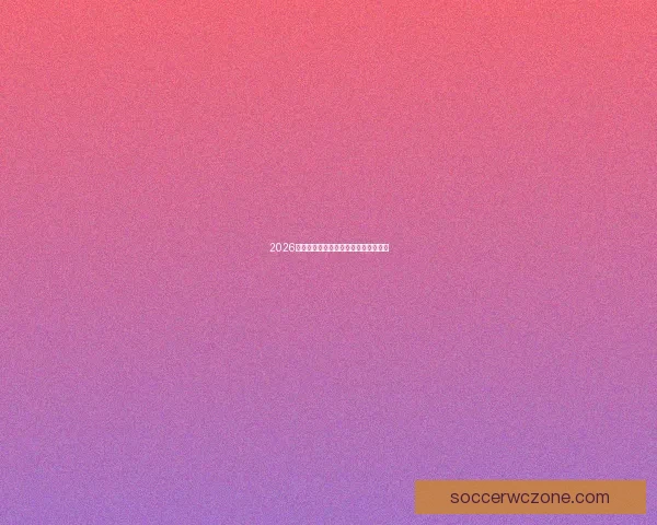 2026世界杯最新赛程与参赛球队全解析指南