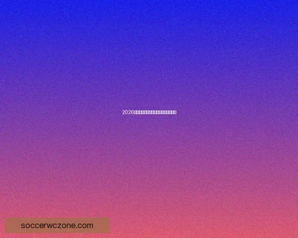 2026世界杯最新赛程与参赛球队全解析指南